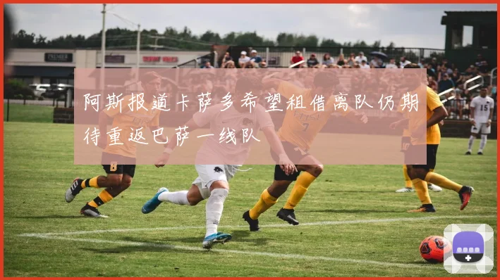 阿斯报道卡萨多希望租借离队仍期待重返巴萨一线队