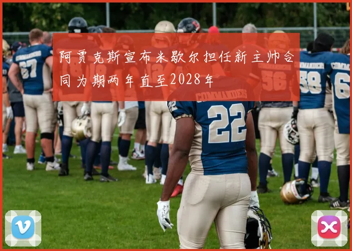 阿贾克斯宣布米歇尔担任新主帅合同为期两年直至2028年