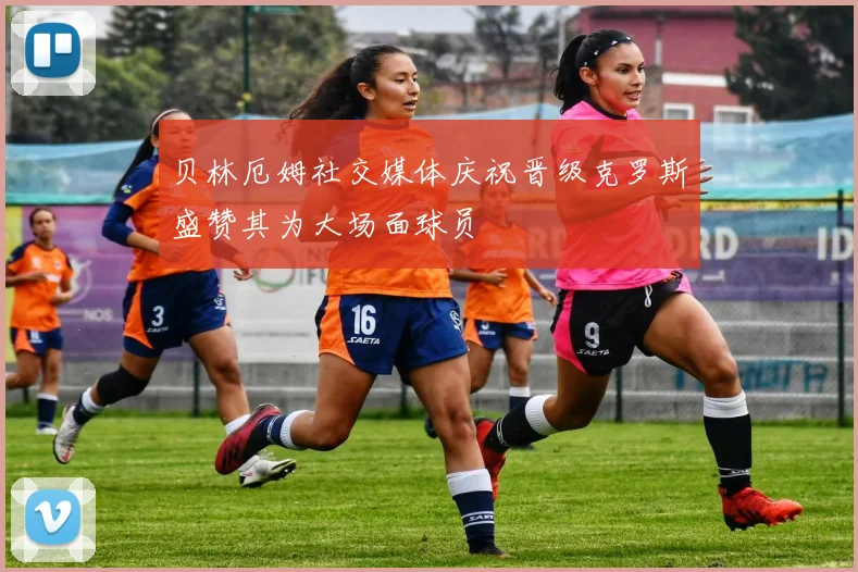 贝林厄姆社交媒体庆祝晋级克罗斯盛赞其为大场面球员