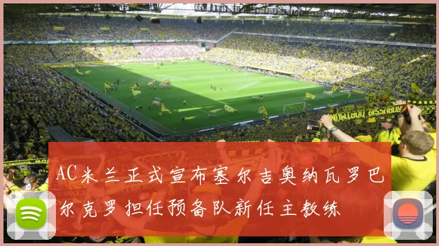AC米兰正式宣布塞尔吉奥纳瓦罗巴尔克罗担任预备队新任主教练