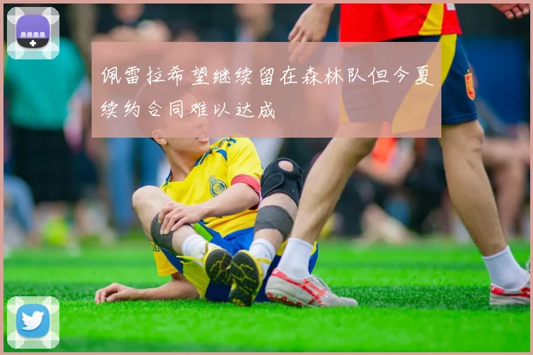 佩雷拉希望继续留在森林队但今夏续约合同难以达成
