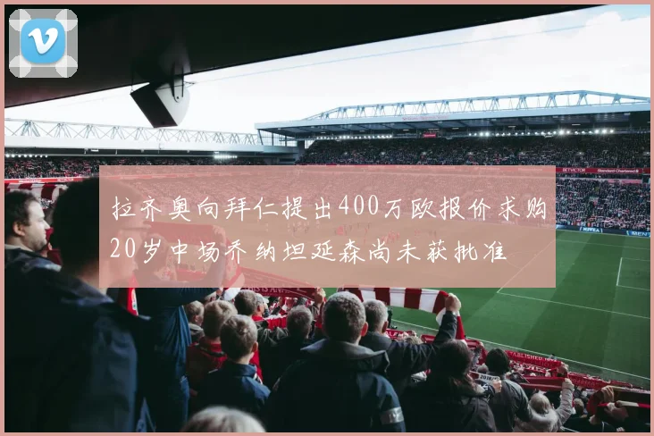 拉齐奥向拜仁提出400万欧报价求购20岁中场乔纳坦延森尚未获批准