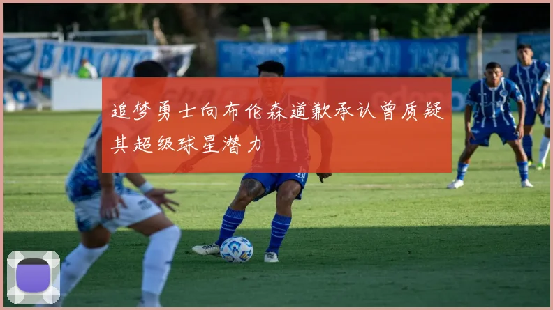 追梦勇士向布伦森道歉承认曾质疑其超级球星潜力