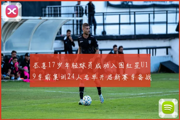 恭喜17岁年轻球员成功入围红星U19季前集训24人名单开启新赛季备战之旅